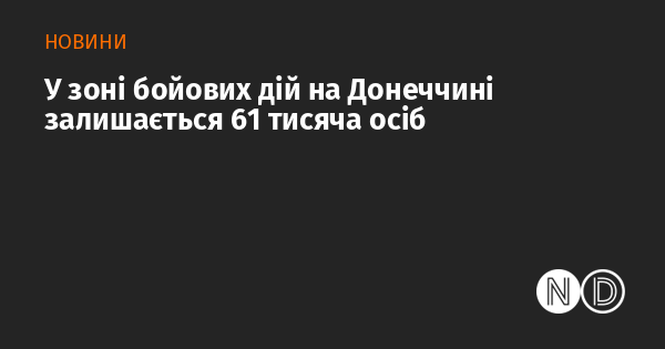 В зоні активних бойових дій на Донеччині перебуває 61 тисяча людей.