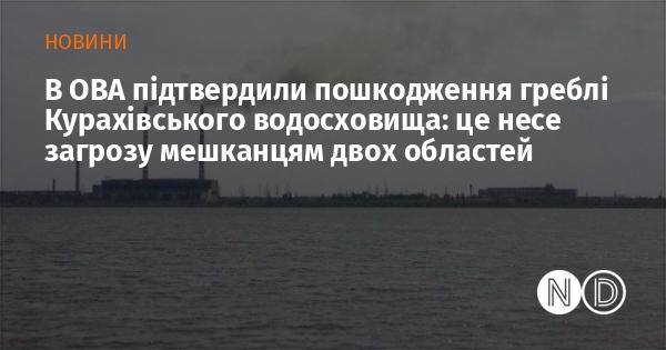 В ОВА підтвердили, що гребля Курахівського водосховища зазнала пошкоджень, що створює ризики для жителів двох регіонів.