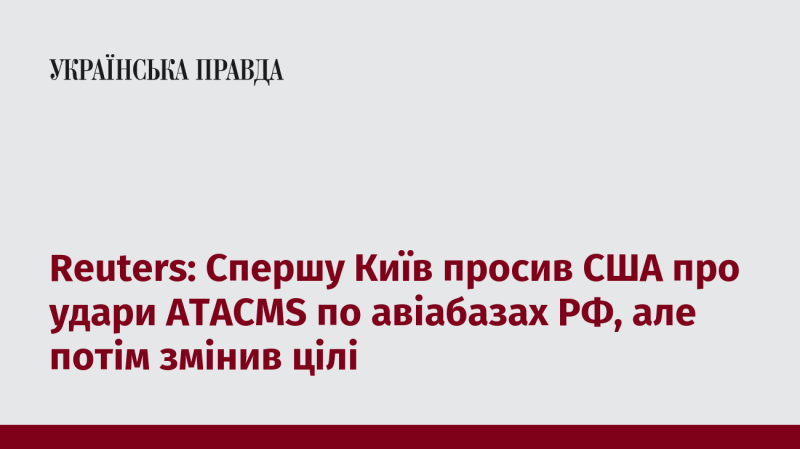 Reuters: Спочатку Київ звертався до США з проханням про нанесення ударів ATACMS по російським авіабазам, проте згодом змінив свої пріоритети.