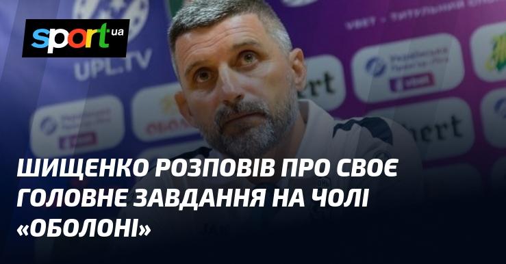 Шищенко поділився своїм ключовим завданням на посаді керівника 