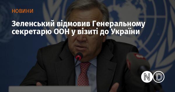 Зеленський не погодився на візит Генерального секретаря ООН до України.