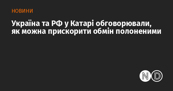 Україна та Росія в Катарі вели переговори щодо можливих шляхів прискорення процесу обміну військовополоненими.