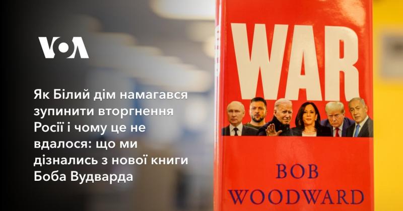 Як адміністрація Білого дому намагалася запобігти вторгненню Росії та чому ці зусилля були безрезультатними: основні висновки з нової роботи Боба Вудварда.