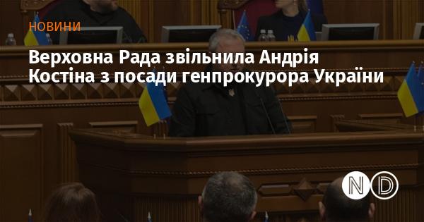 Верховна Рада ухвалила рішення про звільнення Андрія Костіна з посади генерального прокурора України.