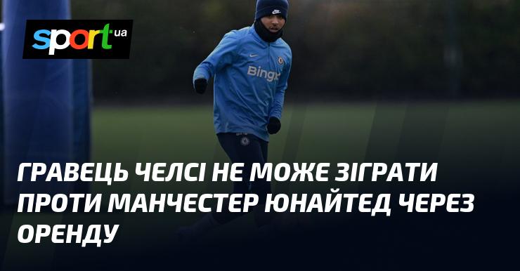 Гравець Челсі не зможе взяти участь у матчі проти Манчестер Юнайтед через свою орендну угоду.