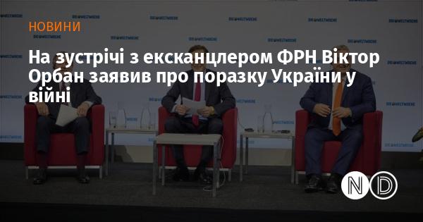 Під час зустрічі з екс-канцлером Німеччини Віктор Орбан висловив думку про те, що Україна зазнала поразки у війні.