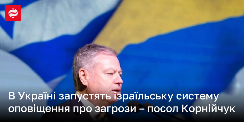 В Україні буде впроваджено ізраїльську систему сповіщення про загрози, повідомив посол Корнійчук.