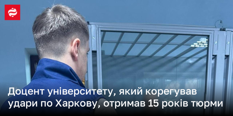 Доцент університету, що координував удари по Харкову, засуджений до 15 років ув’язнення.